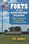 Forts of the Northern Plains: A Guide to Military and Civilian Posts of the Plains Indian Wars | Jeff Barnes | 