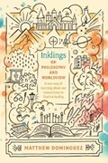 Inklings on Philosophy and Worldview: Inspired by C.S. Lewis, G.K. Chesterton, and J.R.R. Tolkien | Matthew Dominguez | 