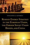 Russian Energy Strategy in the European Union, the Former Soviet Union Region, and China | Stylianos A. Sotiriou | 