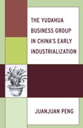 The Yudahua Business Group in China's Early Industrialization | Juanjuan Peng | 