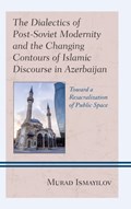 The Dialectics of Post-Soviet Modernity and the Changing Contours of Islamic Discourse in Azerbaijan | Murad Ismayilov | 