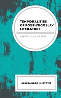 Temporalities of Post-Yugoslav Literature | Aleksandar Mijatovic | 