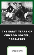 The Early Years of Chicago Soccer, 1887-1939 | Gabe Logan | 