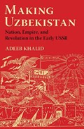 Making Uzbekistan | Adeeb Khalid | 