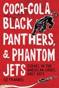 Coca-Cola, Black Panthers, and Phantom Jets: Israel in the American Orbit, 1967-1973 | Oz Frankel | 