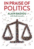 In Praise of Politics | Alain (l'Ecole normale superieure) Badiou ; Aude Lancelin | 