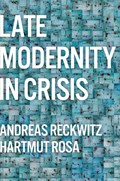 Late Modernity in Crisis | Andreas (Humboldt University, Berlin) Reckwitz ; Hartmut (Friedrich-Schiller-Universitat Jena, Germany; Max Weber Center for Advanced Cultural and Social Studies, Erfurt, Germany) Rosa | 