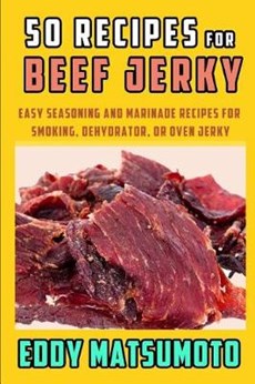 50 Recipes for Beef Jerky: Easy Seasoning and Marinade Recipes for Smoking, Dehydrator, or Oven Jerky