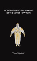 Modernism and the Making of the Soviet New Man | Tijana Vujosevic | 