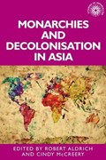 Monarchies and Decolonisation in Asia | Aldrich, Robert ; McCreery, Cindy | 