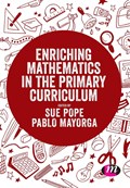 Enriching Mathematics in the Primary Curriculum | SUE (MANCHESTER METROPOLITAN UNIVERSITY,  Manchester, England, UK) Pope ; Pablo (University of Roehampton, UK) Mayorga | 