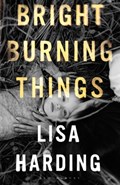 Bright Burning Things | Harding Lisa Harding | 