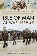Isle of Man at War 1939-45 | Matthew Richardson | 