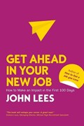 Get Ahead in Your New Job: How to Make an Impact in the First 100 Days | John Lees | 