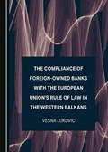 The Compliance of Foreign-Owned Banks with the European Union’s Rule of Law in the Western Balkans | Vesna Lukovic | 