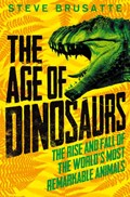 The Age of Dinosaurs: The Rise and Fall of the World's Most Remarkable Animals | Steve Brusatte | 