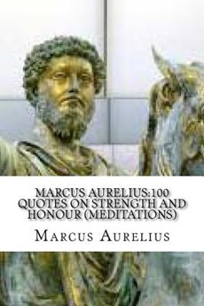 Marcus Aurelius: 100 Quotes on Strength and Honour (Meditations)