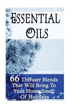 Essential Oils: 66 Diffuser Blends That Will Bring To Your Home Smell Of Holidays: (Young Living Essential Oils Guide, Essential Oils