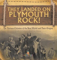 They Landed on Plymoth Rock! | The Thirteen Colonies of the New World and Their Origins | Grade 7 Children's American Histor