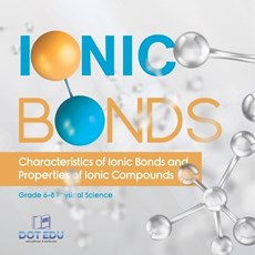 Ionic Bonds Characteristics of Ionic Bonds and Properties of Ionic Compounds Grade 6-8 Physical Science