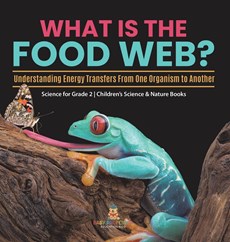 What Is the Food Web? Understanding Energy Transfers From One Organism to Another | Science for Grade 2 | Children's Science & Nature Books