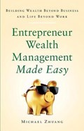 Entrepreneur Wealth Management Made Easy: Building Wealth Beyond Business and Life Beyond Work | Michael Zhuang | 