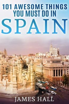 Spain: 101 Awesome Things You Must Do in Spain: Spain Travel Guide to the Best of Everything: Madrid, Barcelona, Toledo, Sevi