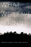 What We Leave Behind | Derrick Jensen ; Aric McBay | 