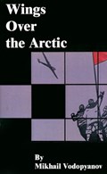 Wings Over the Arctic | Mikhail Vodopyanov ; Mikhail Vasil'evich Vodop'ianov | 
