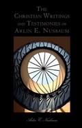 The Christian Writings and Testimonies of Arlin E. Nusbaum | Arlin E Nusbaum | 