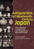 Antiquarians of Nineteenth-Century Japan - The Archaeology of Things in the Late Tokugawa and Early Meiji Periods | Hiroyuki Suzuki ; Maki Fukuoka | 