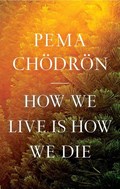 How We Live Is How We Die | Pema Chodron | 