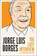 Jorge Luis Borges: The Last Interview | Borges, Jorge Luis ; Lecube, Gloria Lopez | 