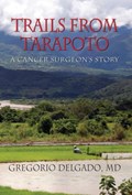 Trails from Tarapoto, a Cancer Surgeon's Story | Md Gregorio Delgado | 