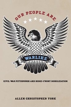 Our People Are Warlike: Civil War Pittsburgh and Home-Front Mobilization