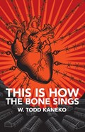 This Is How the Bone Sings | W Todd Kaneko | 