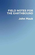 Field Notes for the Earthbound | John Mauk | 