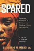 Spared: Escaping Genocide in Rwanda and Finding a Home in America | Clementine M. Msengi Edd | 