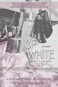 Of White Ashes | Constance Hays Matsumoto ;  Kent Matsumoto | 