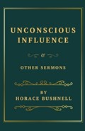 Unconscious Influence and Other Sermons | Horace Bushnell | 