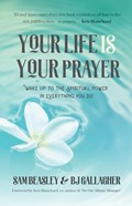 Your Life is Your Prayer | Bj Gallagher ; Sam Beasley ; Ken Blanchard | 