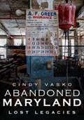 Abandoned Maryland: Lost Legacies | Cindy Vasko | 
