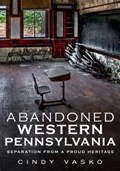 Abandoned Western Pennsylvania: Separation from a Proud Heritage | Cindy Vasko | 