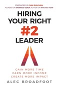 Hiring Your Right Number 2 Leader: Gain More Time. Earn More Income. Create More Impact. | Alec Broadfoot | 