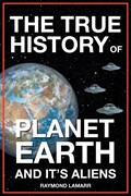 The True History of Planet Earth and it's Aliens | Raymond Lamarr | 