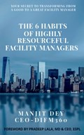 The 6 Habits of Highly Resourceful Facility Managers | Manjit Dey | 