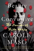 Beauty Is Convulsive: The Passion of Frida Kahlo | Carole Maso | 