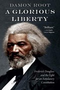 A Glorious Liberty: Frederick Douglass and the Fight for an Antislavery Constitution | Damon Root | 
