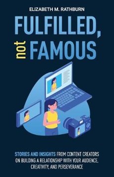 Fulfilled, not Famous: Stories and Insights from Content Creators on Building a Relationship with your Audience, Creativity, and Perseverance