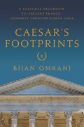 Caesar's Footprints: A Cultural Excursion to Ancient France: Journeys Through Roman Gaul | Bijan Omrani | 